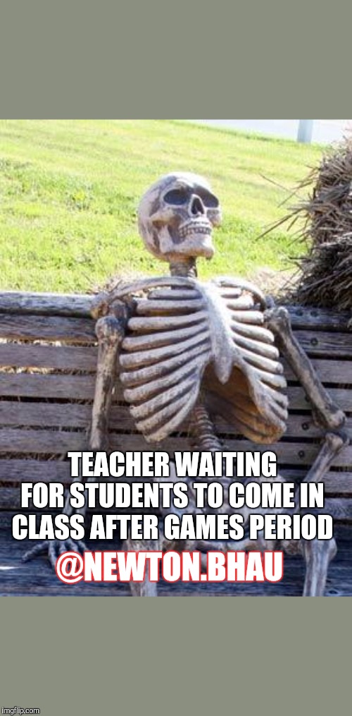 Waiting Skeleton Meme | TEACHER WAITING FOR STUDENTS TO COME IN CLASS AFTER GAMES PERIOD; @NEWTON.BHAU | image tagged in memes,waiting skeleton | made w/ Imgflip meme maker