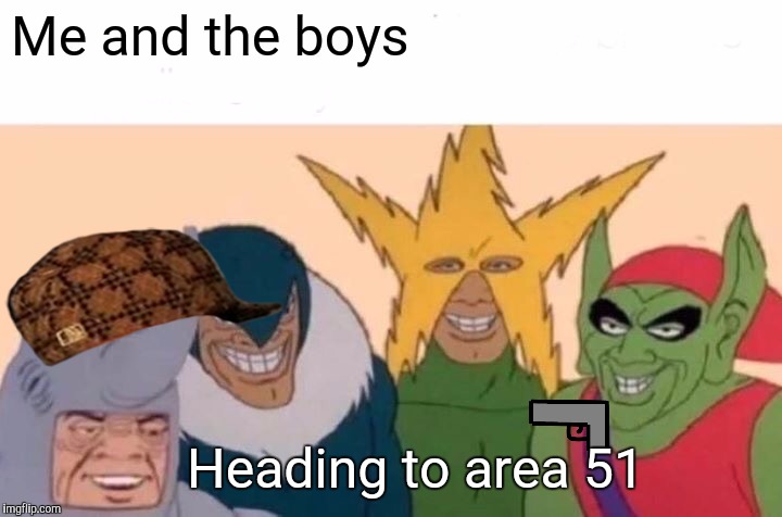 Me And The Boys | Me and the boys; Heading to area 51 | image tagged in memes,me and the boys | made w/ Imgflip meme maker