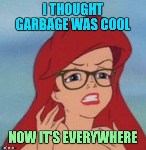 Part of Your Meh | I THOUGHT GARBAGE WAS COOL; NOW IT'S EVERYWHERE | image tagged in memes,hipster ariel,trash,garbage | made w/ Imgflip meme maker