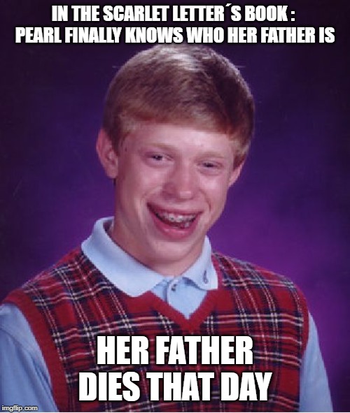 Bad Luck Brian Meme | IN THE SCARLET LETTER´S BOOK : 



PEARL FINALLY KNOWS WHO HER FATHER IS; HER FATHER DIES THAT DAY | image tagged in memes,bad luck brian | made w/ Imgflip meme maker