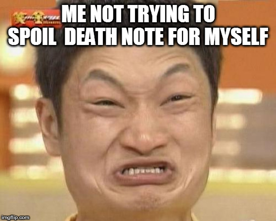 Oh shit i cant stop watching this you guys made my crazy!!! | ME NOT TRYING TO SPOIL  DEATH NOTE FOR MYSELF | image tagged in memes,impossibru guy original | made w/ Imgflip meme maker