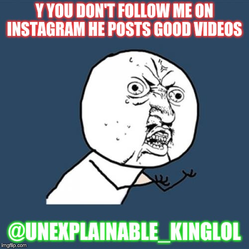 Y U No | Y YOU DON'T FOLLOW ME ON INSTAGRAM HE POSTS GOOD VIDEOS; @UNEXPLAINABLE_KINGLOL | image tagged in memes,y u no | made w/ Imgflip meme maker