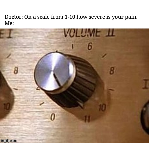 Volume to 11 | Doctor: On a scale from 1-10 how severe is your pain.
Me: | image tagged in volume to 11 | made w/ Imgflip meme maker