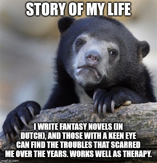 Confession Bear Meme | STORY OF MY LIFE I WRITE FANTASY NOVELS (IN DUTCH), AND THOSE WITH A KEEN EYE CAN FIND THE TROUBLES THAT SCARRED ME OVER THE YEARS. WORKS WE | image tagged in memes,confession bear | made w/ Imgflip meme maker