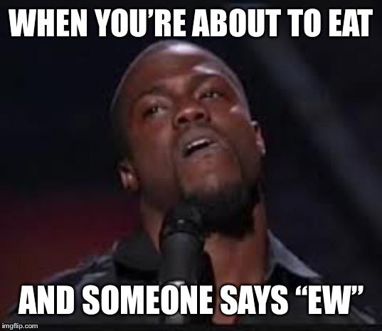 Kevin Hart | WHEN YOU’RE ABOUT TO EAT; AND SOMEONE SAYS “EW” | image tagged in kevin hart | made w/ Imgflip meme maker