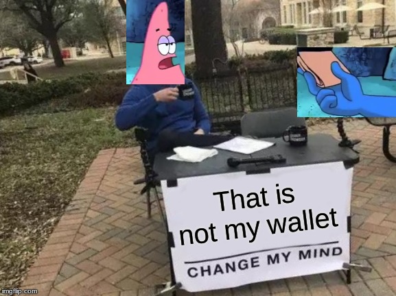 TAKE THE WALLET OR IM GOING TO RIP YOUR ARMS OFF *repost is the only thing that worked* | That is not my wallet | image tagged in memes,change my mind,patrick star,sponge bob wallet | made w/ Imgflip meme maker