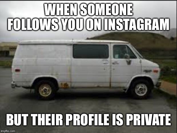 Creepy Van | WHEN SOMEONE FOLLOWS YOU ON INSTAGRAM; BUT THEIR PROFILE IS PRIVATE | image tagged in creepy van | made w/ Imgflip meme maker