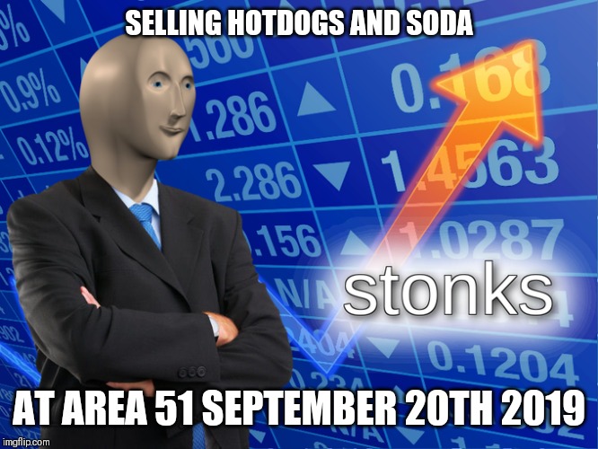 Stonk | SELLING HOTDOGS AND SODA; AT AREA 51 SEPTEMBER 20TH 2019 | image tagged in stonk | made w/ Imgflip meme maker