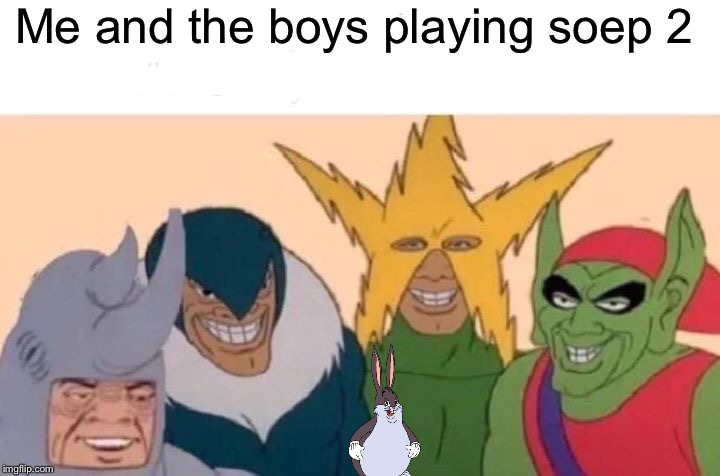 Me And The Boys | Me and the boys playing soep 2 | image tagged in memes,me and the boys | made w/ Imgflip meme maker