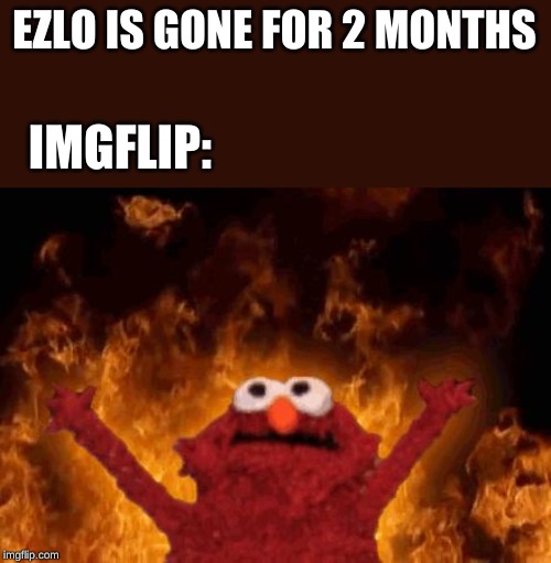 elmo maligno | EZLO IS GONE FOR 2 MONTHS IMGFLIP: | image tagged in elmo maligno | made w/ Imgflip meme maker