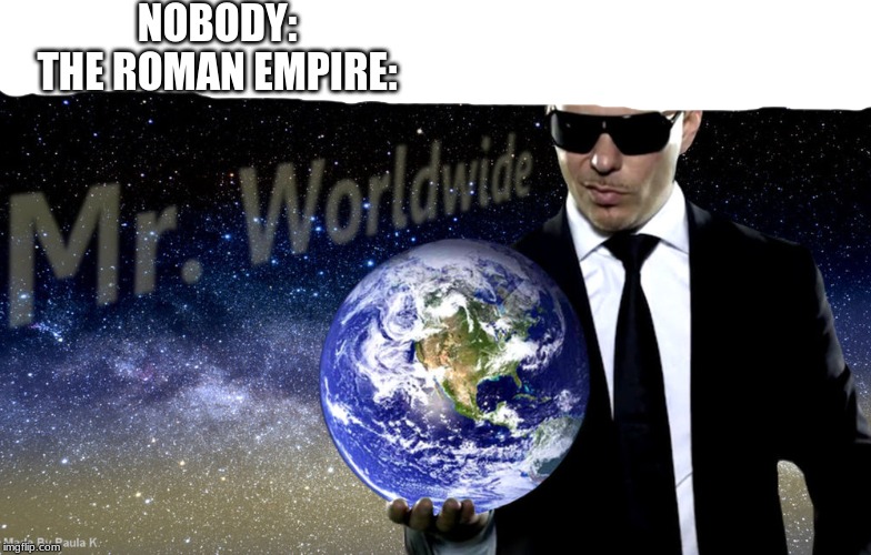 Mr Worldwide | NOBODY:
THE ROMAN EMPIRE: | image tagged in mr worldwide | made w/ Imgflip meme maker