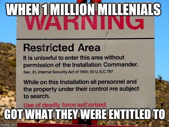 The million idiot raid | WHEN 1 MILLION MILLENIALS; GOT WHAT THEY WERE ENTITLED TO | image tagged in area 51 | made w/ Imgflip meme maker