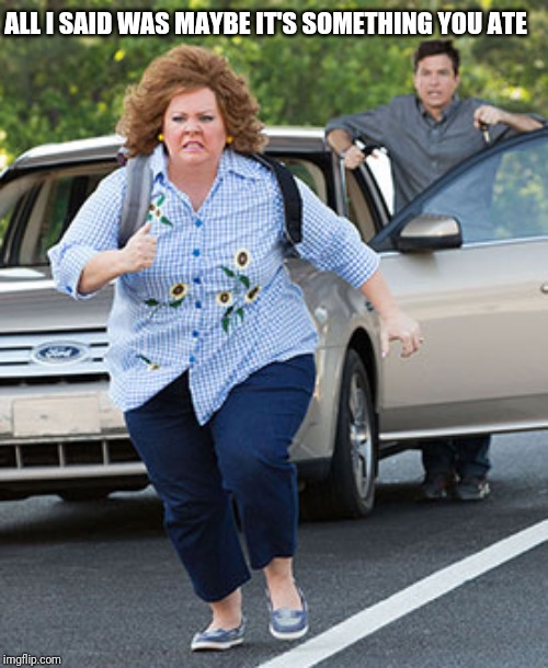Melissa McCarthy running  | ALL I SAID WAS MAYBE IT'S SOMETHING YOU ATE | image tagged in melissa mccarthy running | made w/ Imgflip meme maker
