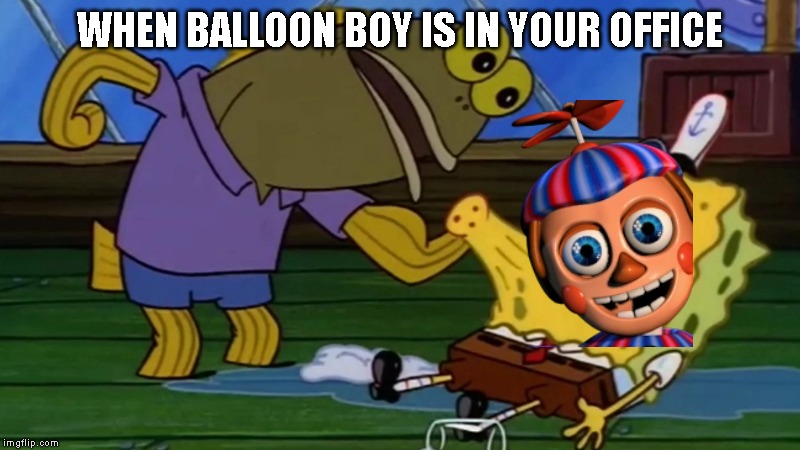 WHEN BALLOON BOY IS IN YOUR OFFICE | image tagged in fnaf,memes | made w/ Imgflip meme maker