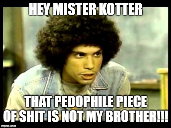 HEY MISTER KOTTER; THAT PEDOPHILE PIECE OF SHIT IS NOT MY BROTHER!!! | image tagged in pedophile,epstein,epstein case | made w/ Imgflip meme maker