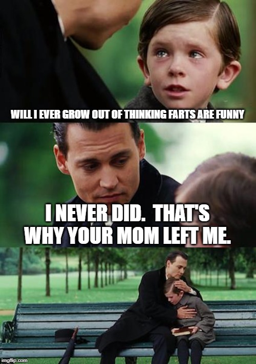 Growing up stinks.  that's why I never will | WILL I EVER GROW OUT OF THINKING FARTS ARE FUNNY; I NEVER DID.  THAT'S WHY YOUR MOM LEFT ME. | image tagged in memes,finding neverland,farts,divorce | made w/ Imgflip meme maker