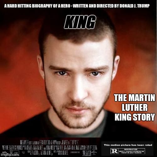 Only fair! | A HARD HITTING BIOGRAPHY OF A HERO - WRITTEN AND DIRECTED BY DONALD J. TRUMP; KING; THE MARTIN LUTHER KING STORY | image tagged in hey girl justin timberlake,donald trump approves,hollywood,mlk,martin luther king | made w/ Imgflip meme maker