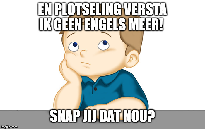 Thinking boy | EN PLOTSELING VERSTA IK GEEN ENGELS MEER! SNAP JIJ DAT NOU? | image tagged in thinking boy | made w/ Imgflip meme maker