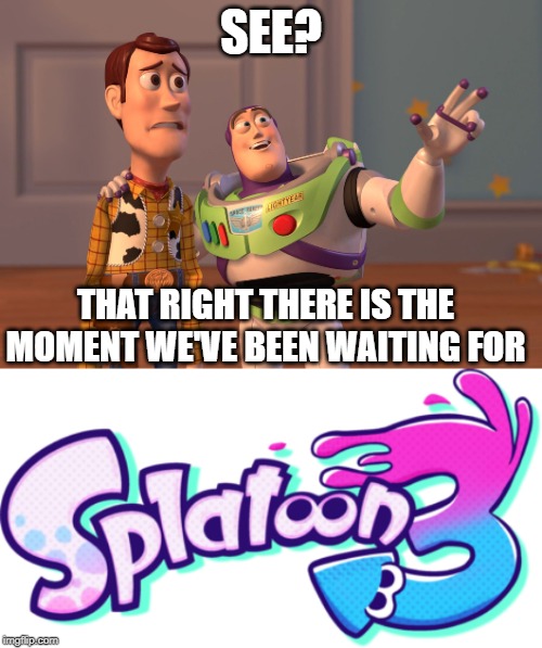 SEE? THAT RIGHT THERE IS THE MOMENT WE'VE BEEN WAITING FOR | image tagged in memes,x x everywhere | made w/ Imgflip meme maker