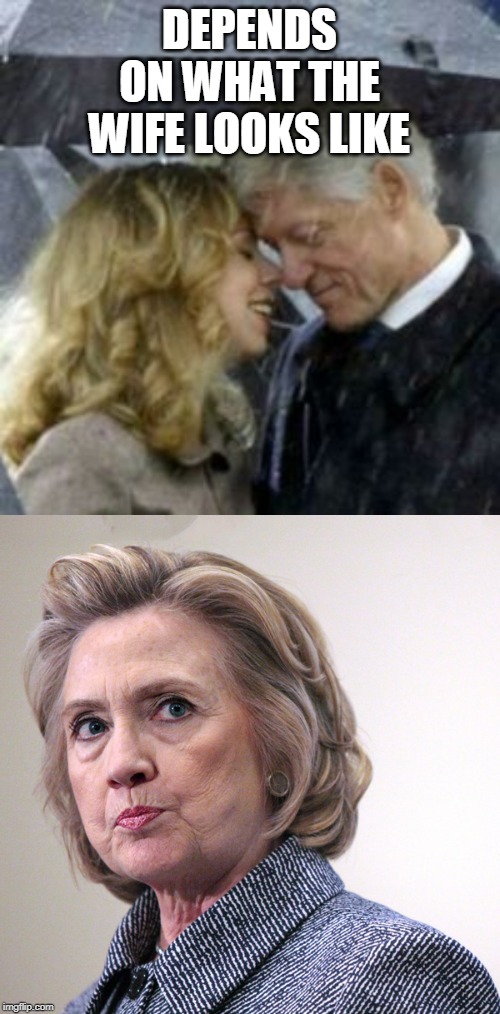 DEPENDS ON WHAT THE WIFE LOOKS LIKE | image tagged in hillary clinton pissed,clintons kiss | made w/ Imgflip meme maker