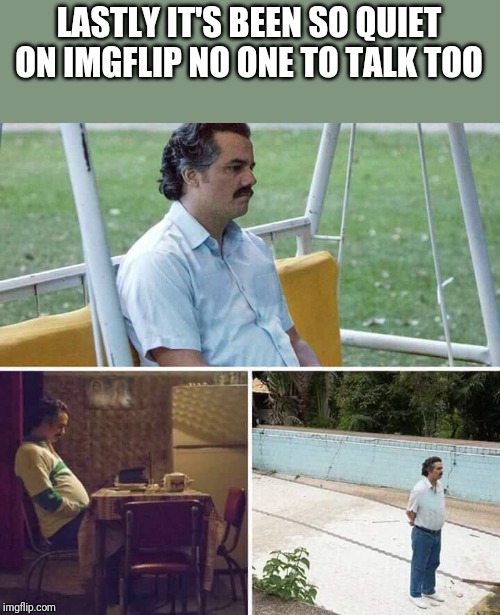 Hope nobody is mad at me | LASTLY IT'S BEEN SO QUIET ON IMGFLIP NO ONE TO TALK TOO | image tagged in waiting man | made w/ Imgflip meme maker