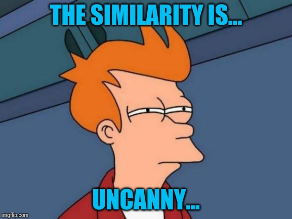 THE SIMILARITY IS... UNCANNY... | image tagged in memes,futurama fry | made w/ Imgflip meme maker