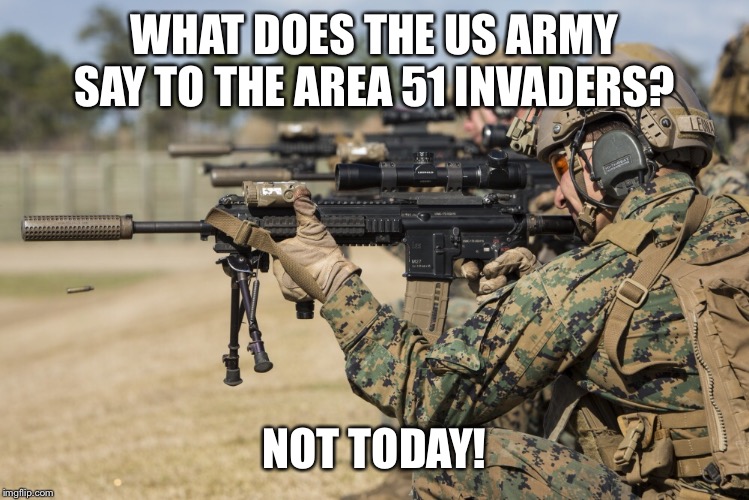 Not today | WHAT DOES THE US ARMY SAY TO THE AREA 51 INVADERS? NOT TODAY! | image tagged in area 51,army,not today | made w/ Imgflip meme maker