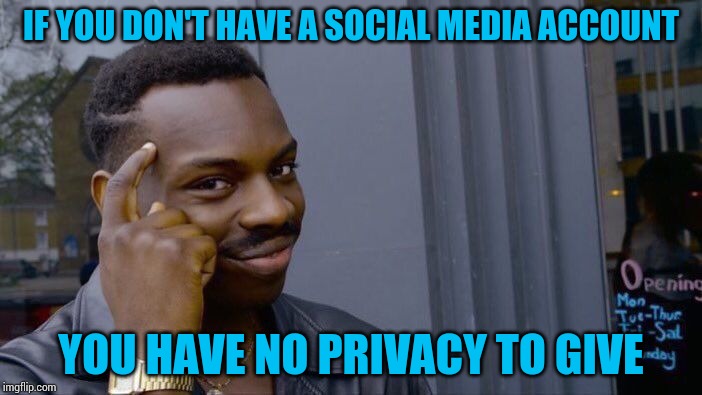 IF YOU DON'T HAVE A SOCIAL MEDIA ACCOUNT YOU HAVE NO PRIVACY TO GIVE | image tagged in memes,roll safe think about it | made w/ Imgflip meme maker
