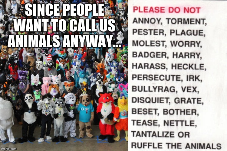 SINCE PEOPLE WANT TO CALL US ANIMALS ANYWAY... | made w/ Imgflip meme maker