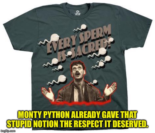 MONTY PYTHON ALREADY GAVE THAT STUPID NOTION THE RESPECT IT DESERVED. | made w/ Imgflip meme maker