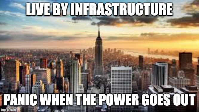 NYC | LIVE BY INFRASTRUCTURE; PANIC WHEN THE POWER GOES OUT | image tagged in nyc | made w/ Imgflip meme maker