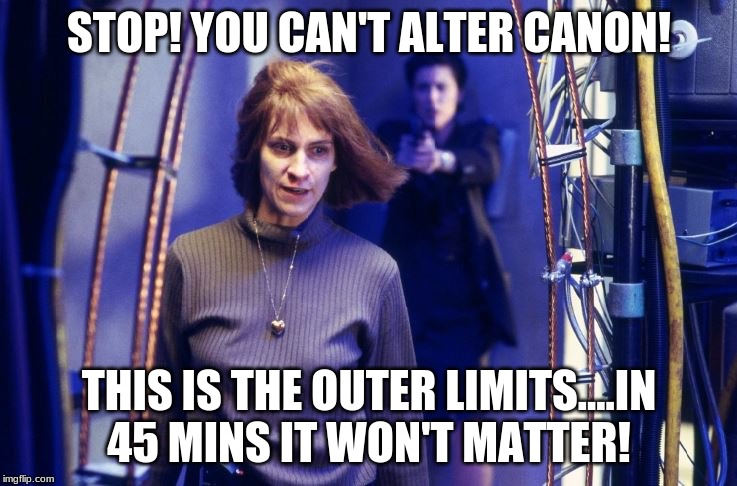 Outer Limits has no Canon | STOP! YOU CAN'T ALTER CANON! THIS IS THE OUTER LIMITS....IN 45 MINS IT WON'T MATTER! | image tagged in outer limits,head canon time,star trek canon,star wars canon | made w/ Imgflip meme maker