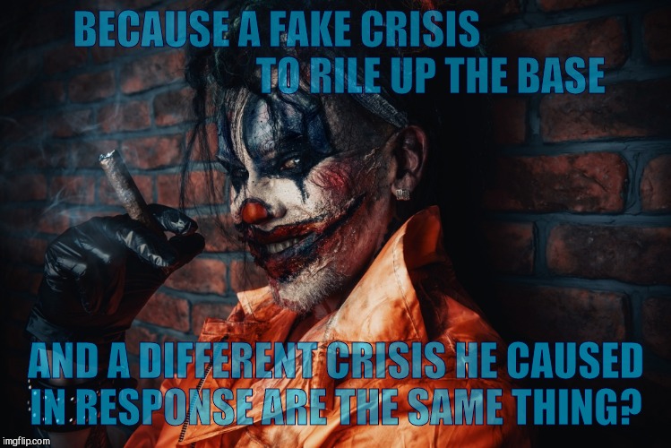 w | BECAUSE A FAKE CRISIS                                        TO RILE UP THE BASE AND A DIFFERENT CRISIS HE CAUSED  IN RESPONSE ARE THE SAME  | image tagged in evil bloodstained clown | made w/ Imgflip meme maker