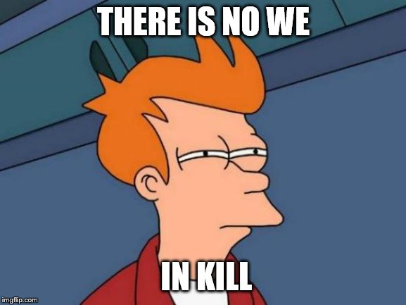 Futurama Fry | THERE IS NO WE; IN KILL | image tagged in memes,futurama fry | made w/ Imgflip meme maker