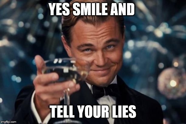 Leonardo Dicaprio Cheers Meme | YES SMILE AND; TELL YOUR LIES | image tagged in memes,leonardo dicaprio cheers | made w/ Imgflip meme maker