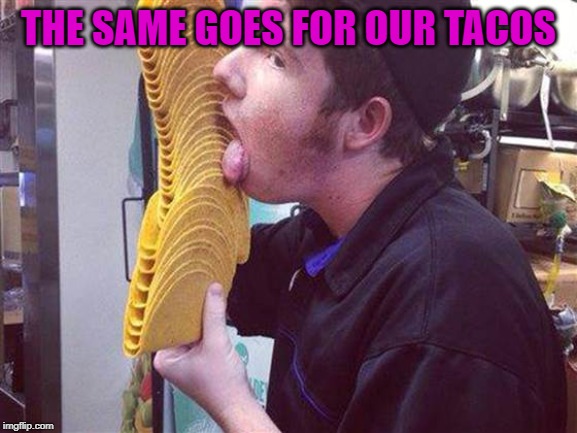 THE SAME GOES FOR OUR TACOS | made w/ Imgflip meme maker