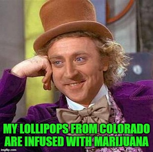 Creepy Condescending Wonka Meme | MY LOLLIPOPS FROM COLORADO ARE INFUSED WITH MARIJUANA | image tagged in memes,creepy condescending wonka | made w/ Imgflip meme maker