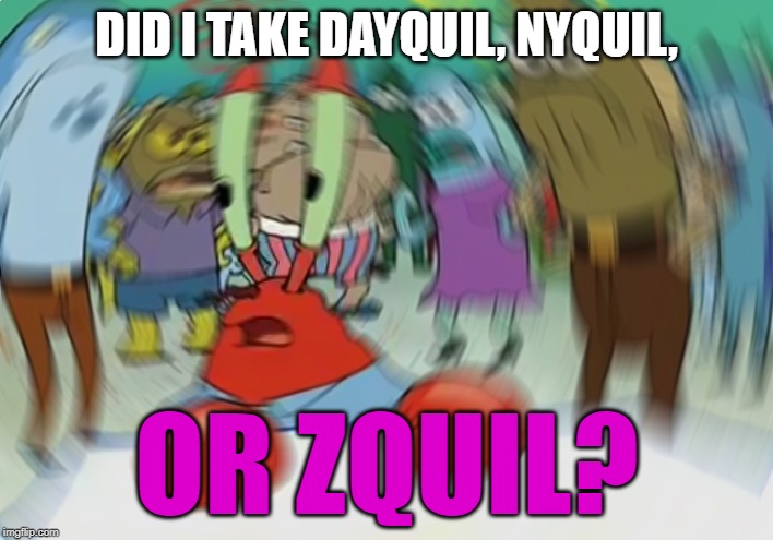 Mr Krabs Blur Meme | DID I TAKE DAYQUIL, NYQUIL, OR ZQUIL? | image tagged in memes,mr krabs blur meme | made w/ Imgflip meme maker