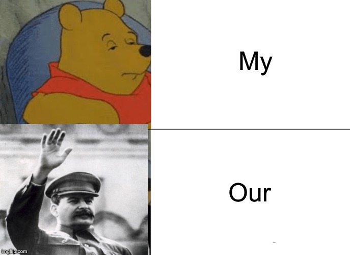 Tuxedo Winnie The Pooh | My; Our | image tagged in memes,tuxedo winnie the pooh | made w/ Imgflip meme maker