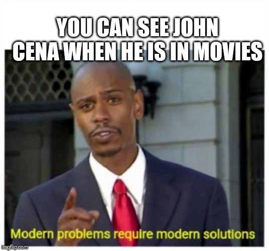 modern problems | YOU CAN SEE JOHN CENA WHEN HE IS IN MOVIES | image tagged in modern problems | made w/ Imgflip meme maker