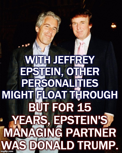 Let a thousand de-flowerings bloom. | WITH JEFFREY EPSTEIN, OTHER PERSONALITIES MIGHT FLOAT THROUGH; BUT FOR 15 YEARS, EPSTEIN'S MANAGING PARTNER WAS DONALD TRUMP. | image tagged in trump,jeffrey epstein,partners in crime | made w/ Imgflip meme maker