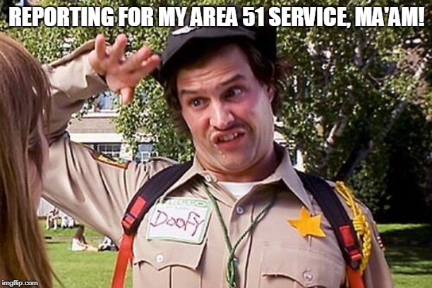 Special Officer Doofy | REPORTING FOR MY AREA 51 SERVICE, MA'AM! | image tagged in special officer doofy | made w/ Imgflip meme maker