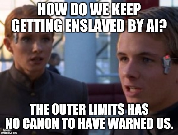 Outer Limits has no Canon | HOW DO WE KEEP GETTING ENSLAVED BY AI? THE OUTER LIMITS HAS NO CANON TO HAVE WARNED US. | image tagged in canon,outer limits,star trek canon,star wars canon | made w/ Imgflip meme maker