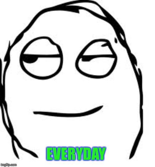Smirk Rage Face Meme | EVERYDAY | image tagged in memes,smirk rage face | made w/ Imgflip meme maker