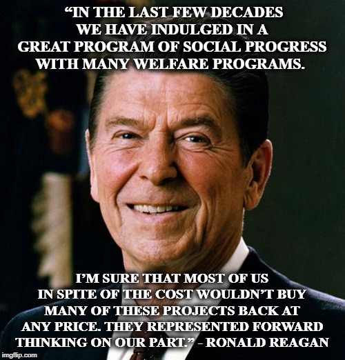 Ronald Reagan face | “IN THE LAST FEW DECADES WE HAVE INDULGED IN A GREAT PROGRAM OF SOCIAL PROGRESS WITH MANY WELFARE PROGRAMS. I’M SURE THAT MOST OF US IN SPIT | image tagged in ronald reagan face | made w/ Imgflip meme maker