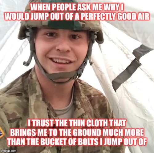 Paul | WHEN PEOPLE ASK ME WHY I WOULD JUMP OUT OF A PERFECTLY GOOD AIR; I TRUST THE THIN CLOTH THAT BRINGS ME TO THE GROUND MUCH MORE THAN THE BUCKET OF BOLTS I JUMP OUT OF | image tagged in paul | made w/ Imgflip meme maker