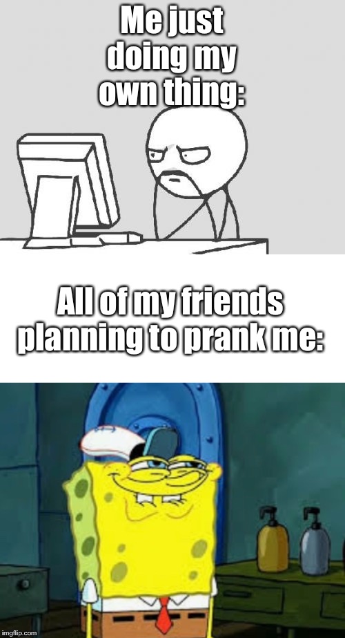 Me just doing my own thing:; All of my friends planning to prank me: | image tagged in memes,computer guy | made w/ Imgflip meme maker