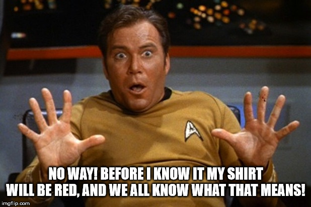 scared kirk | NO WAY! BEFORE I KNOW IT MY SHIRT WILL BE RED, AND WE ALL KNOW WHAT THAT MEANS! | image tagged in scared kirk | made w/ Imgflip meme maker