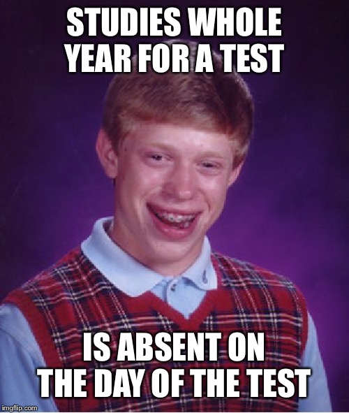 Bad Luck Brian Meme | STUDIES WHOLE YEAR FOR A TEST; IS ABSENT ON THE DAY OF THE TEST | image tagged in memes,bad luck brian | made w/ Imgflip meme maker