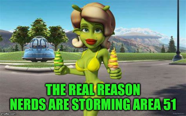 Marlyin Alien | THE REAL REASON NERDS ARE STORMING AREA 51 | image tagged in marlyin alien | made w/ Imgflip meme maker